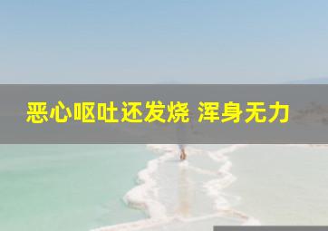 恶心呕吐还发烧 浑身无力